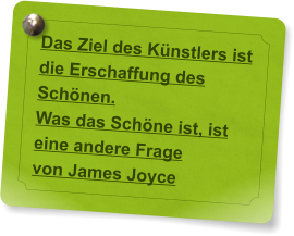 Das Ziel des K�nstlers ist die Erschaffung des Sch�nen.  Was das Sch�ne ist, ist eine andere Frage von James Joyce